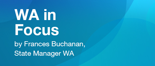 WA in Focus by Frances Buchanana, State Manager WA